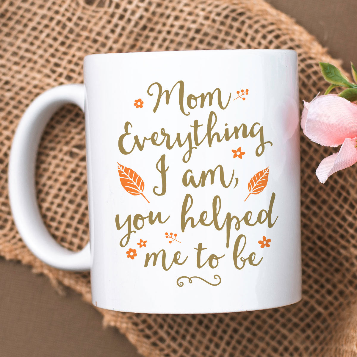 Mom Everything I Am You Helped Me To Be Mother's Day Gift For Mom Mug