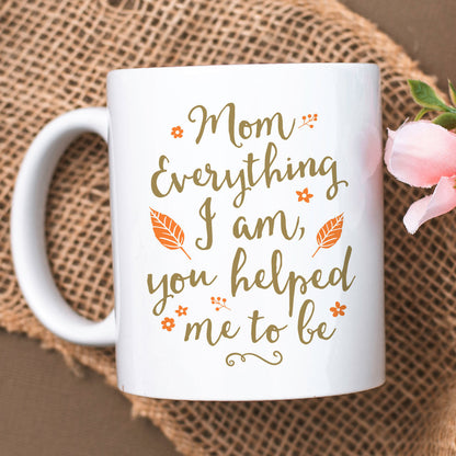 Mom Everything I Am You Helped Me To Be Mother's Day Gift For Mom Mug