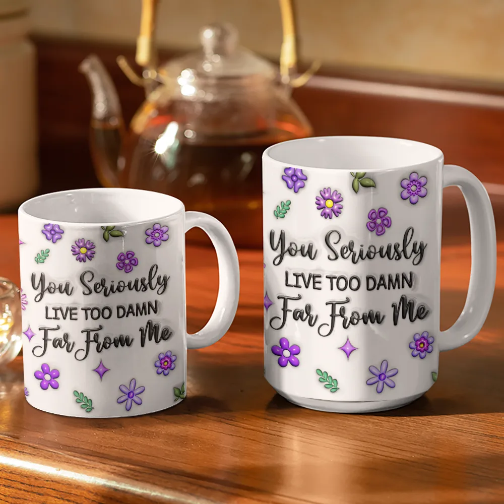 You Seriously Live Too Far From Me - 3D Inflated Effect Printed Mug, Personalized White Edge-to-Edge Mug