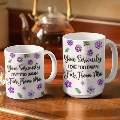 You Seriously Live Too Far From Me - 3D Inflated Effect Printed Mug, Personalized White Edge-to-Edge Mug