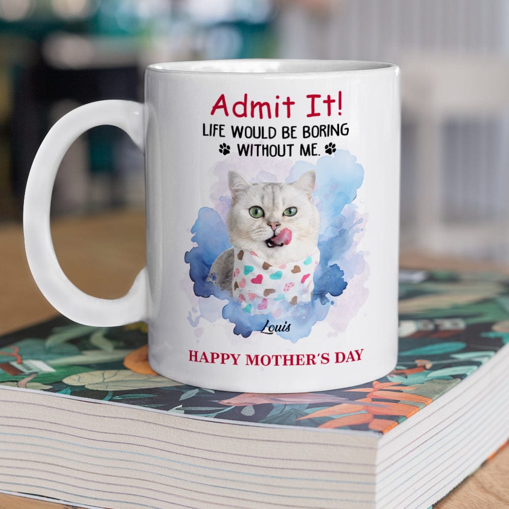 Admit It! Life Would Be Boring Without Me Custom Pet Photo White Mug Gift For Dog Cat Lovers CH07 895228