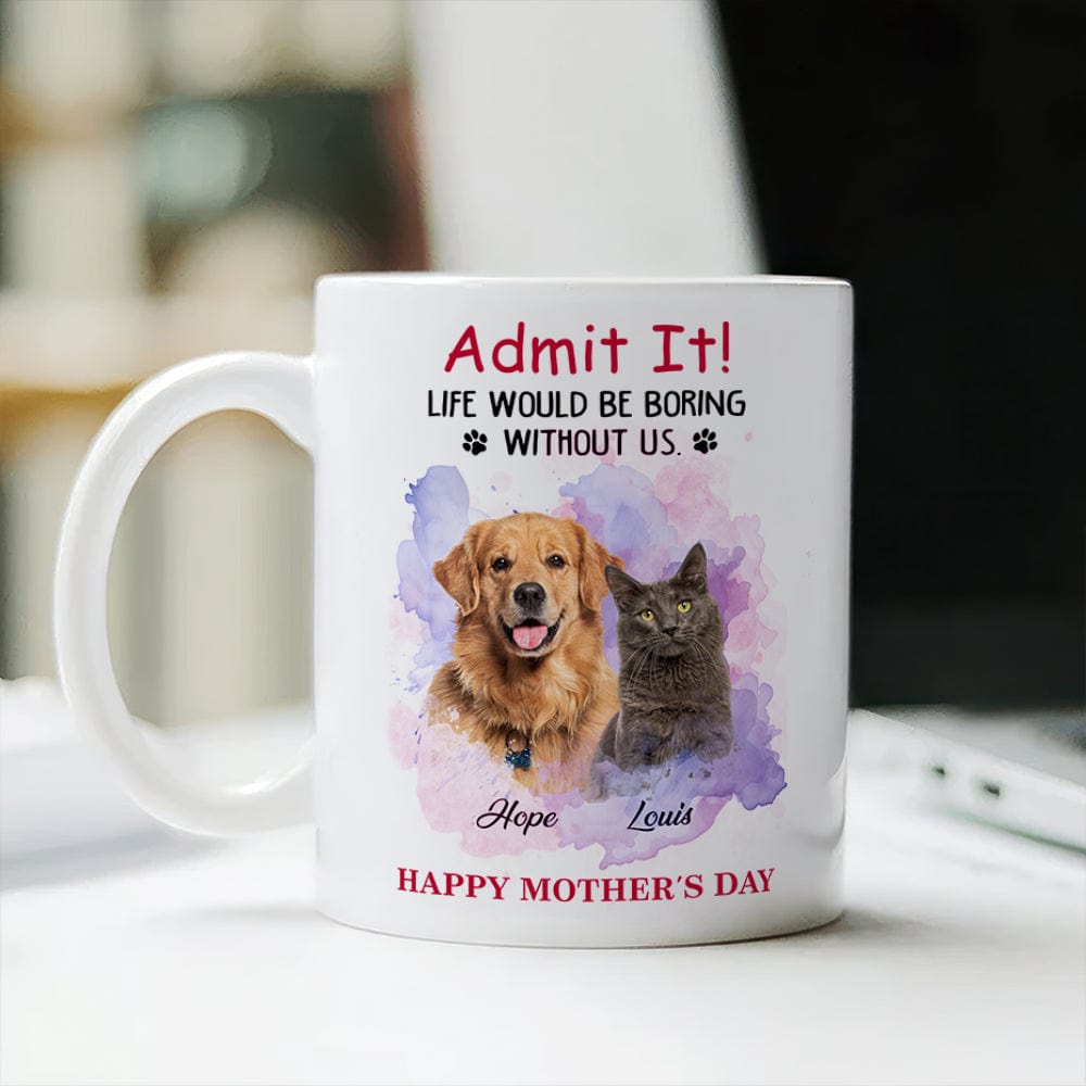 Admit It! Life Would Be Boring Without Me Custom Pet Photo White Mug Gift For Dog Cat Lovers CH07 895228