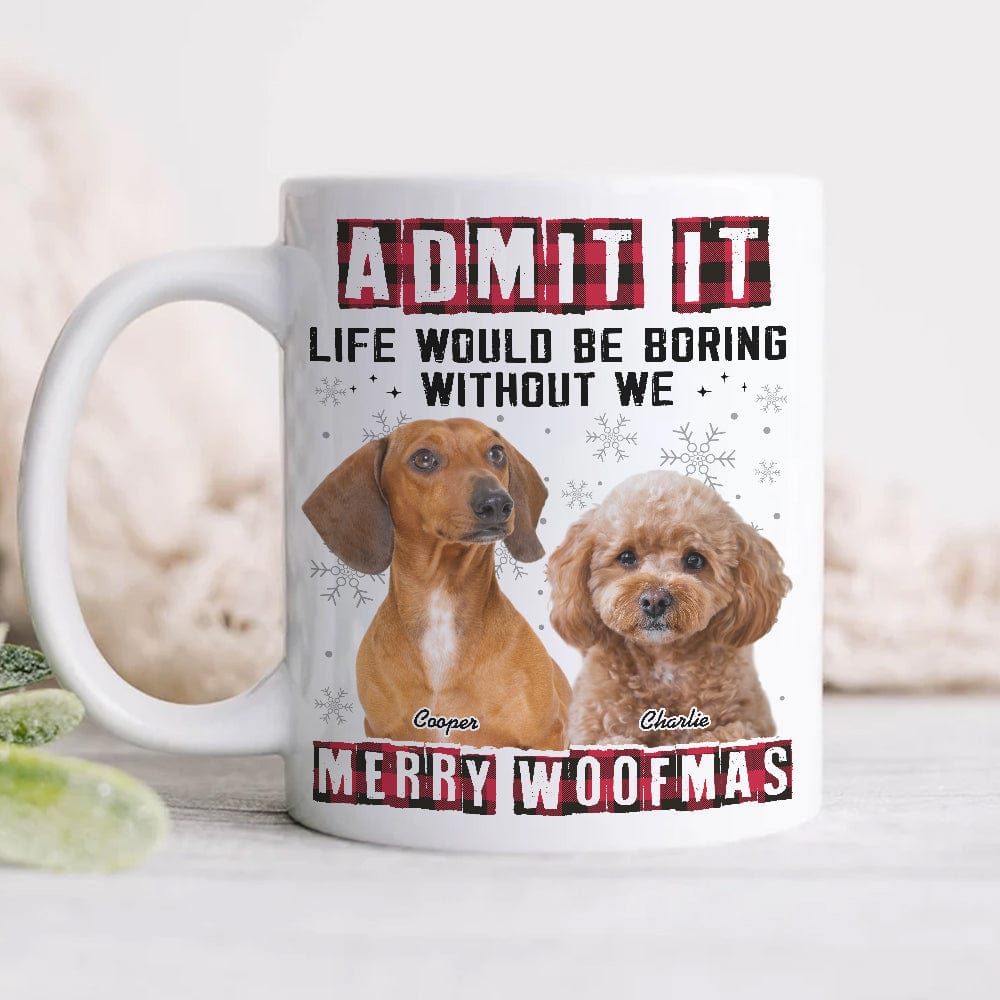 Custom Photo Admit It Funny Life Would Be Boring Without Me Dog Cat Mug N304 HA75 889794