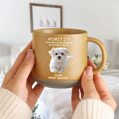 Custom Photo Life Would Be Boring Without Me Dog Cat Pottery Mug TH10 892075