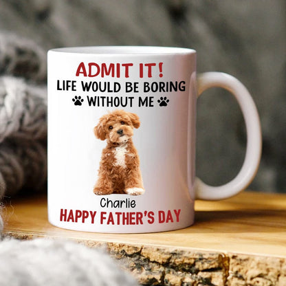 Custom Upload Pet Photo Life Would Be Boring Without Me Dog Mug Personalized Gift HA75 891153