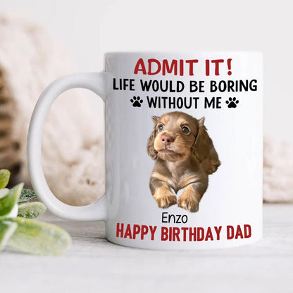Custom Upload Pet Photo Life Would Be Boring Without Me Dog Mug Personalized Gift HA75 891153