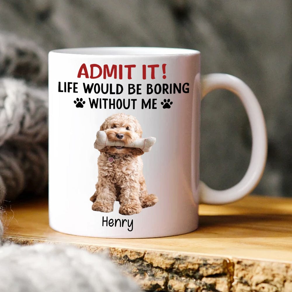 Custom Upload Pet Photo Life Would Be Boring Without Me Dog Mug Personalized Gift HA75 891153