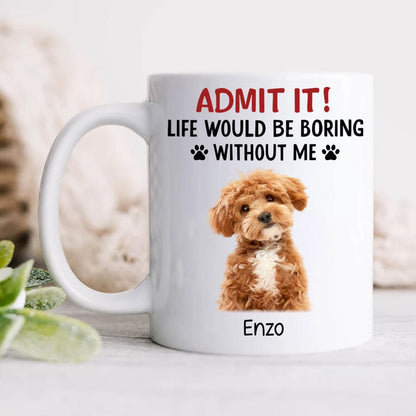 Custom Upload Pet Photo Life Would Be Boring Without Me Dog Mug Personalized Gift HA75 891153