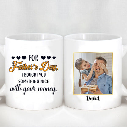 For Father's Day I Bought You Something Nice With Your Money Custom Father's Day Photo Mug H341