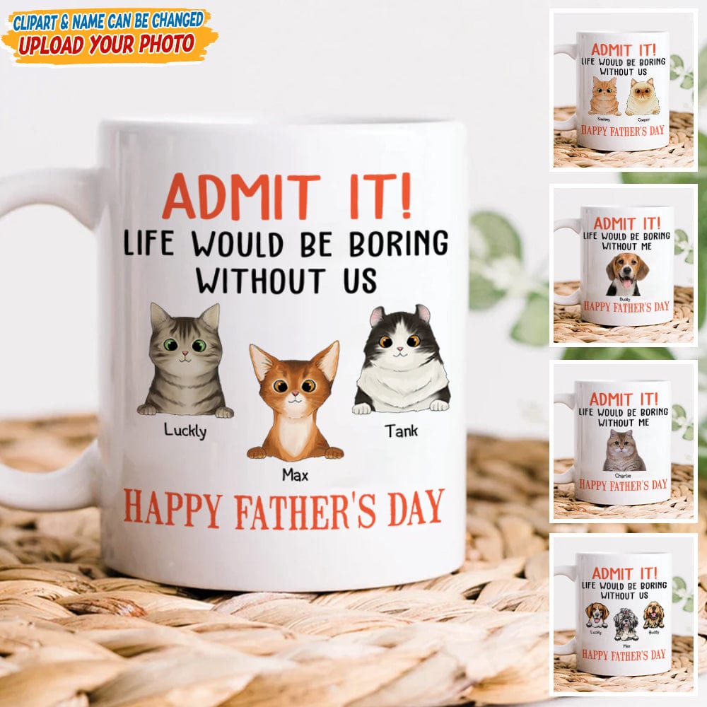 Happy father's Day Admit It! Life Would Be Boring Without Me Dog Cat Mug N304 889235