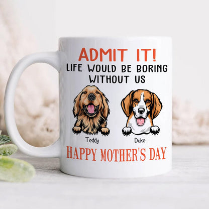 Happy Mother's Day Admit It! Life Would Be Boring Without Me Dog Cat Mug N304 889233