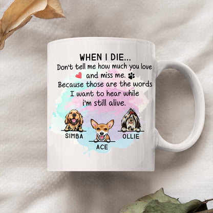 When I Die Don't Tell Me How Much You Love Dog Coffee Mug, HN590