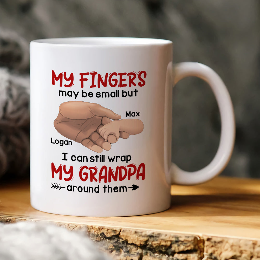 My Fingers May Be Small But I Can Still Wrap My Grandpa Around Them - Personalized Grandpa Mug - Gift For Family