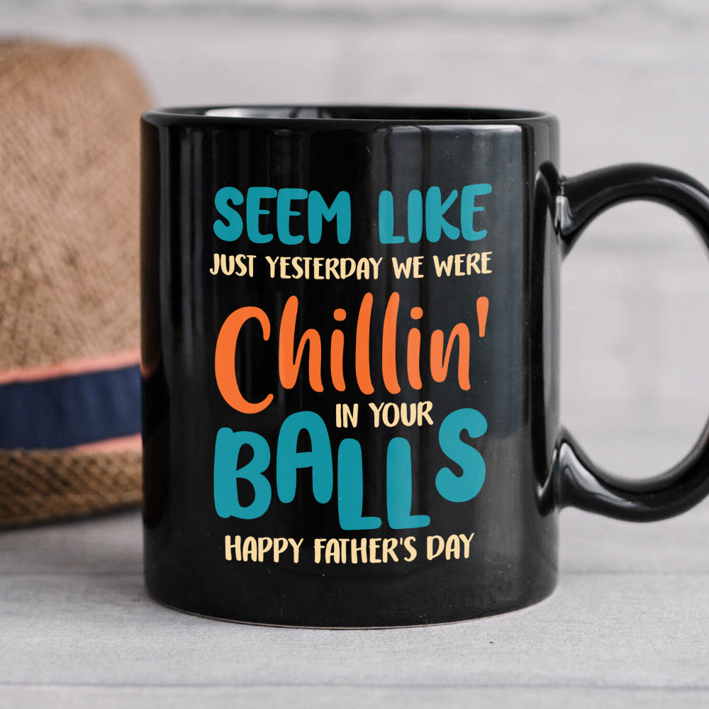Seem Like Just Yesterday We Were Chillin' In Your Balls, Personalized Coffee Mug, Gift For Dad