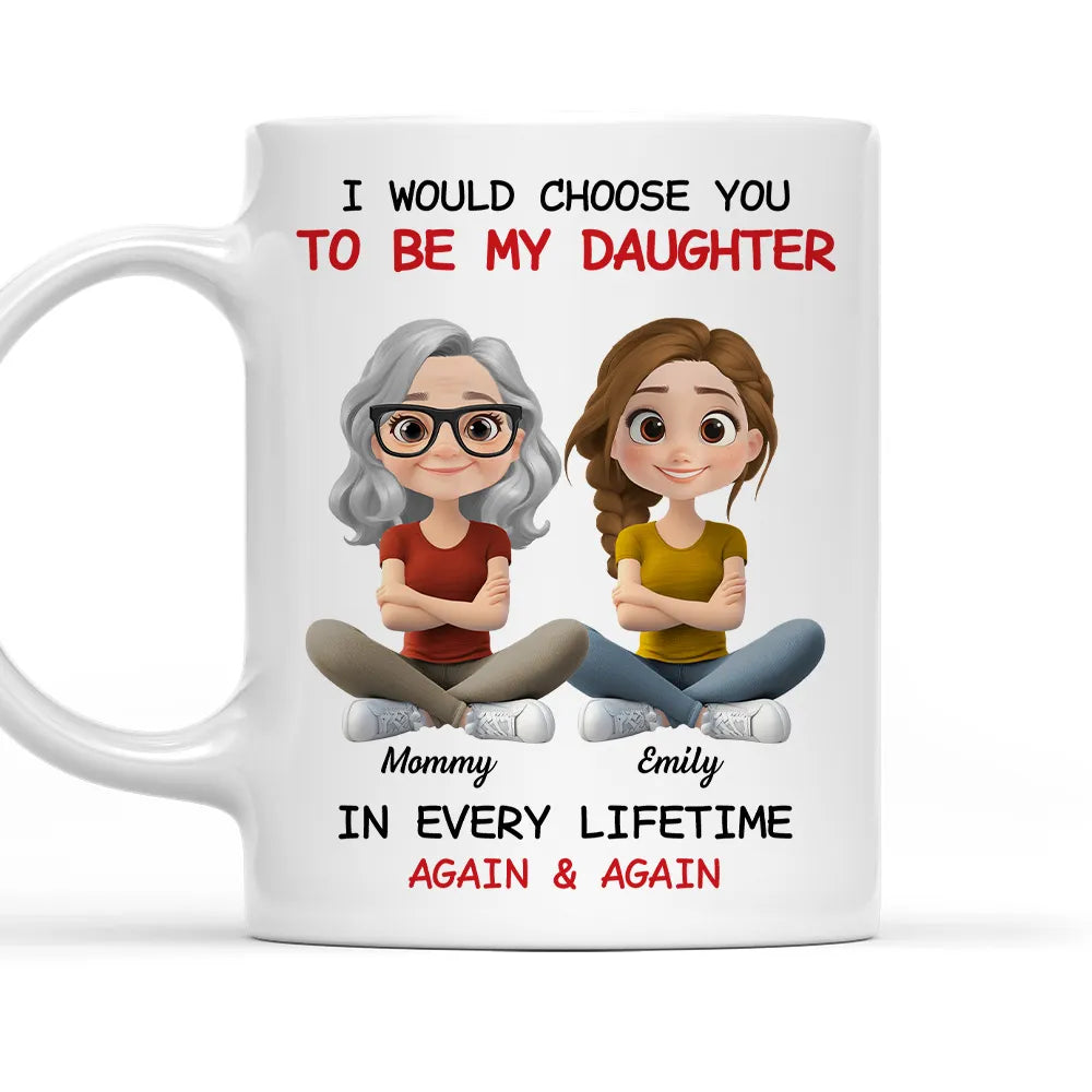 I Would Choose You To Be My Daughter - Personalized White Mug - Gift For Family, Mother's Day, Father's Day | GR25 HH01