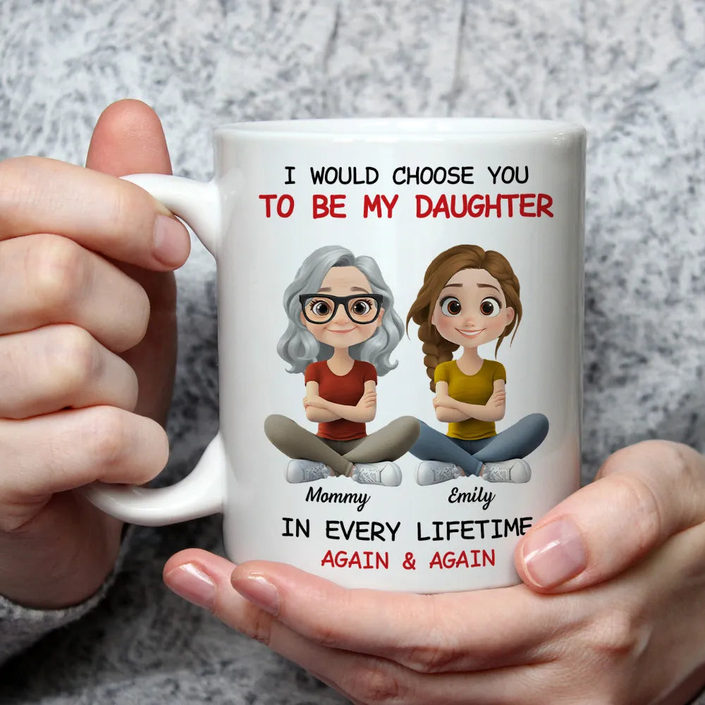 I Would Choose You To Be My Daughter - Personalized White Mug - Gift For Family, Mother's Day, Father's Day | GR25 HH01
