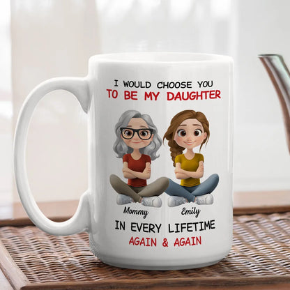 I Would Choose You To Be My Daughter - Personalized White Mug - Gift For Family, Mother's Day, Father's Day | GR25 HH01