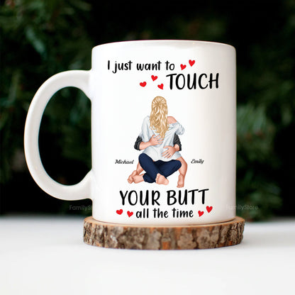 I Just Want To Touch Your B*tt All The Time - Personalized Ceramic Mug - Gift For Couple, Husband Wife - CL28 NH96