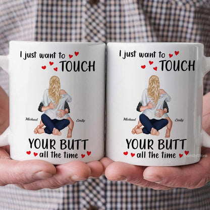 I Just Want To Touch Your B*tt All The Time - Personalized Ceramic Mug - Gift For Couple, Husband Wife - CL28 NH96