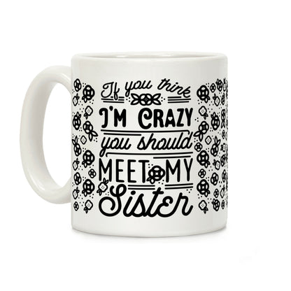 If You Think I'm Crazy You Should Meet My Sister Coffee Mug