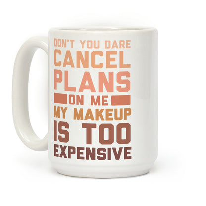 Don't You Dare Cancel Plans On Me My Makeup Is Too Expensive Coffee Mug