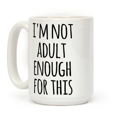 I'm Not Adult Enough For This Coffee Mug