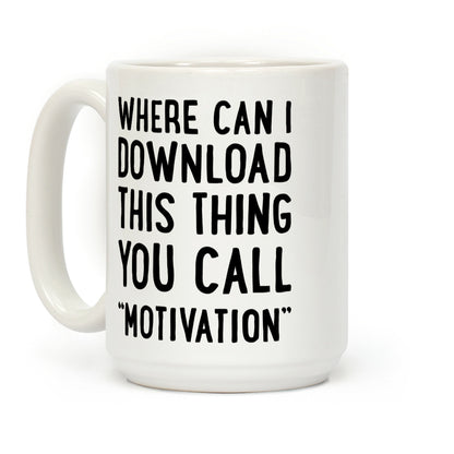 Where Can I Download This Thing You Call "Motivation" Coffee Mug