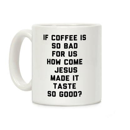 If Coffee Is So Bad For Us Coffee Mug
