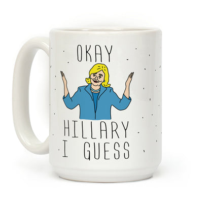 Okay Hillary I Guess Shrugs Coffee Mug