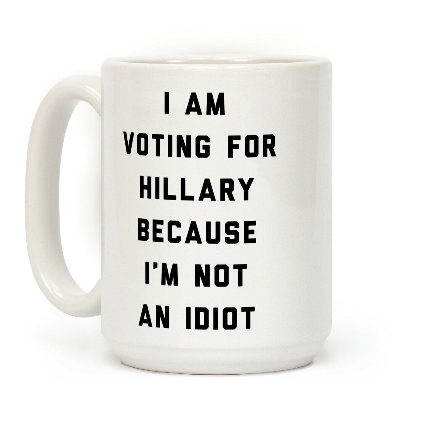 I Am Voting For Hillary Because I'm Not An Idiot Coffee Mug
