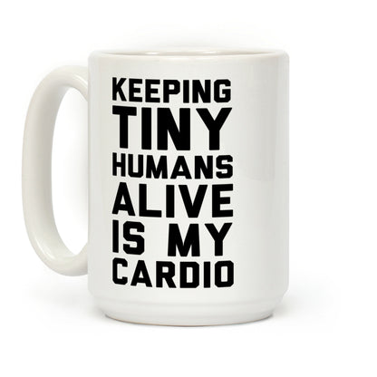 Keeping Tiny Humans Alive Is My Cardio Coffee Mug