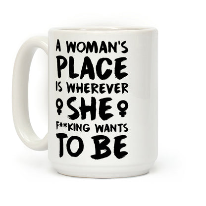 A Woman's Place Is Wherever She F**king Wants To Be Coffee Mug
