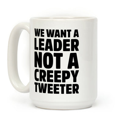 We Want A Leader Not A Creepy Tweeter Coffee Mug