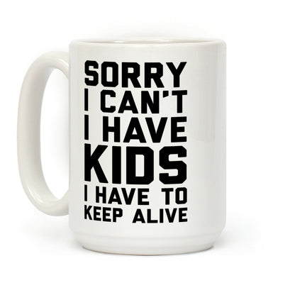 Sorry I Can't I Have Kids I Have To Keep Alive Coffee Mug