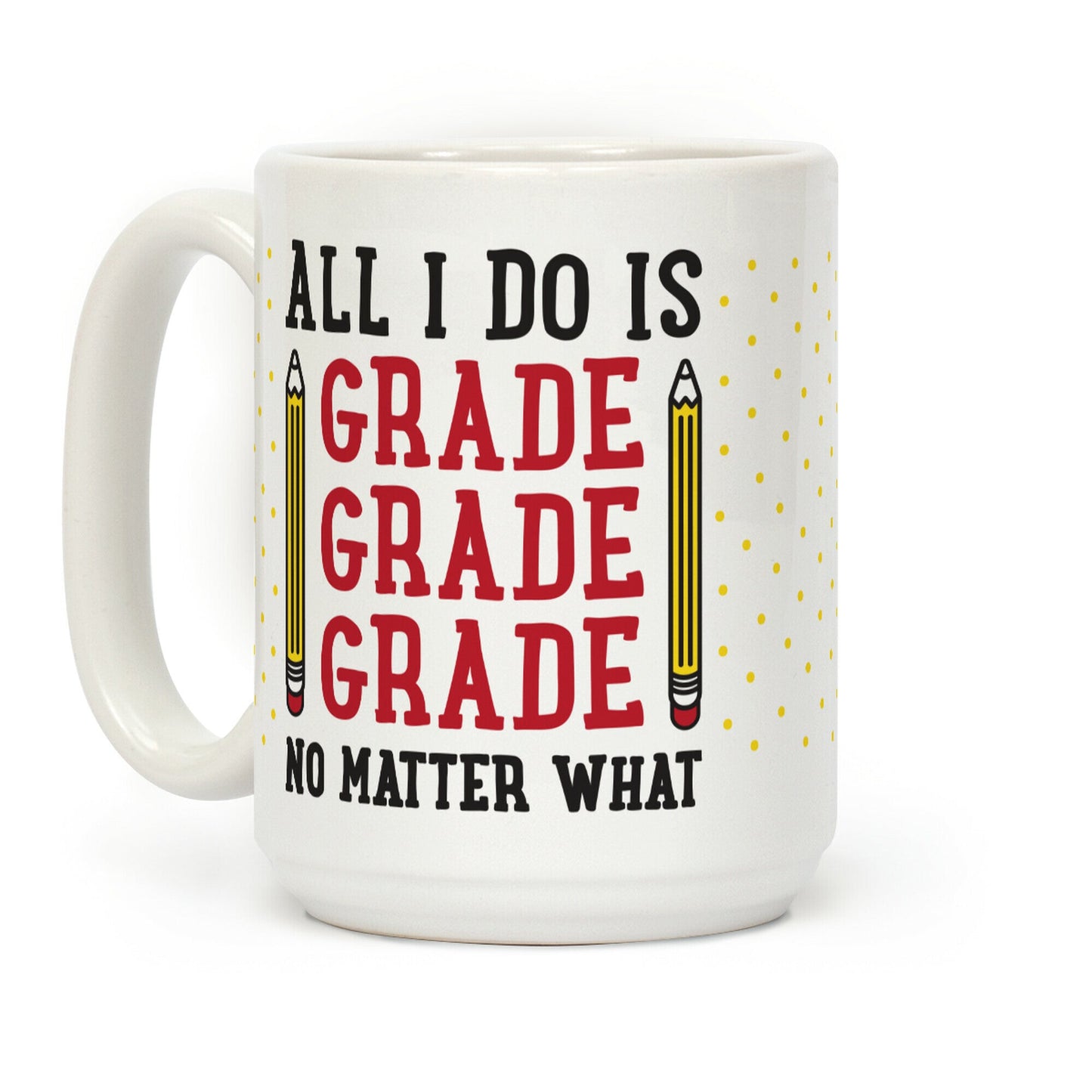 All I Do Is Grade Grade Grade No Matter What Coffee Mug