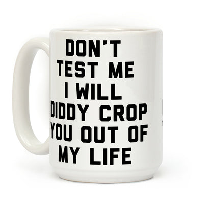 Don't Test Me I Will Diddy Crop You Out of My Life Coffee Mug