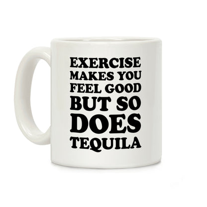 Exercise Makes You Feel Good But So Does Tequila Coffee Mug