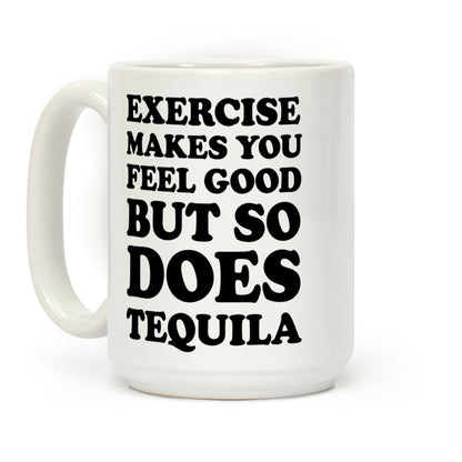Exercise Makes You Feel Good But So Does Tequila Coffee Mug