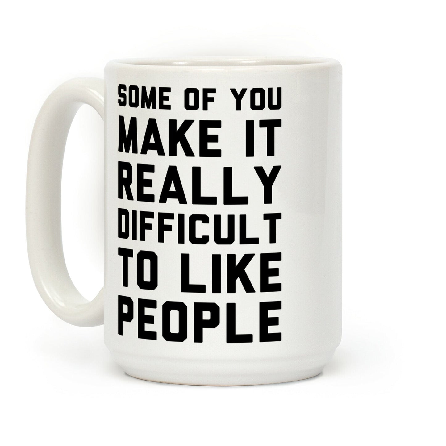 Some Of You Make It Really Difficult To Like People Coffee Mug