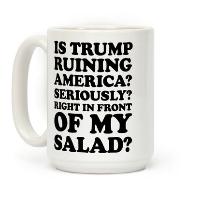 Is Trump Ruining America Seriously Right In Front Of My Salad Coffee Mug