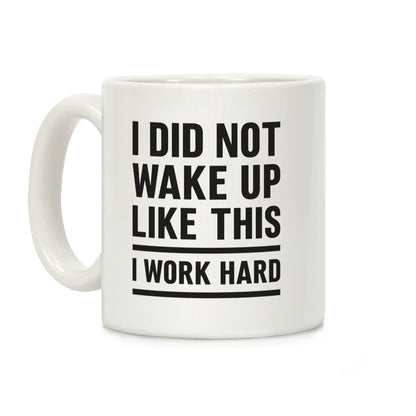 I Did Not Wake Up Like This I Work Hard Coffee Mug