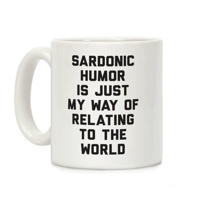 Sardonic Humor Is Just My Way Of Relating To The World Coffee Mug