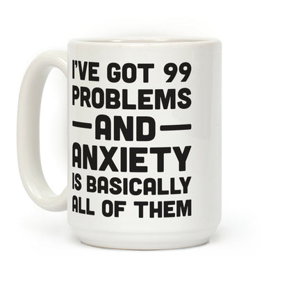 I've Got 99 Problems And Anxiety Is Basically All Of Them Coffee Mug