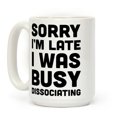 Sorry I'm Late I Was Busy Dissociating Coffee Mug