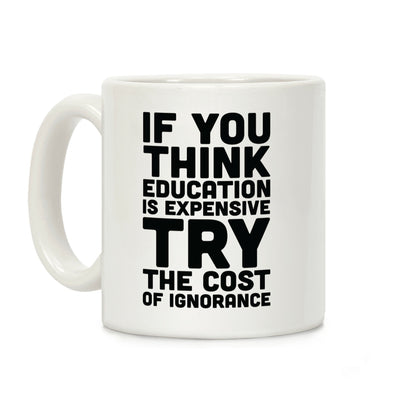 If You Think Education is Expensive Try the Cost of Ignorance Coffee Mug