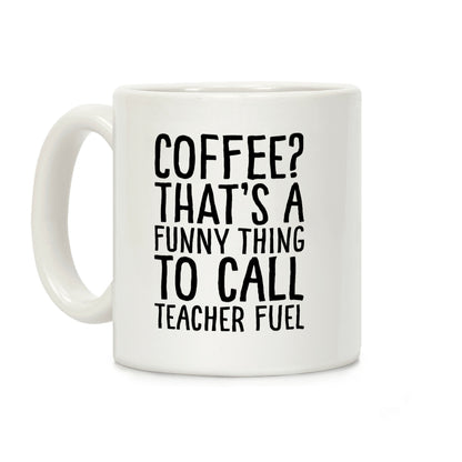 Coffee That's A Funny Thing To Call Teacher Fuel Coffee Mug
