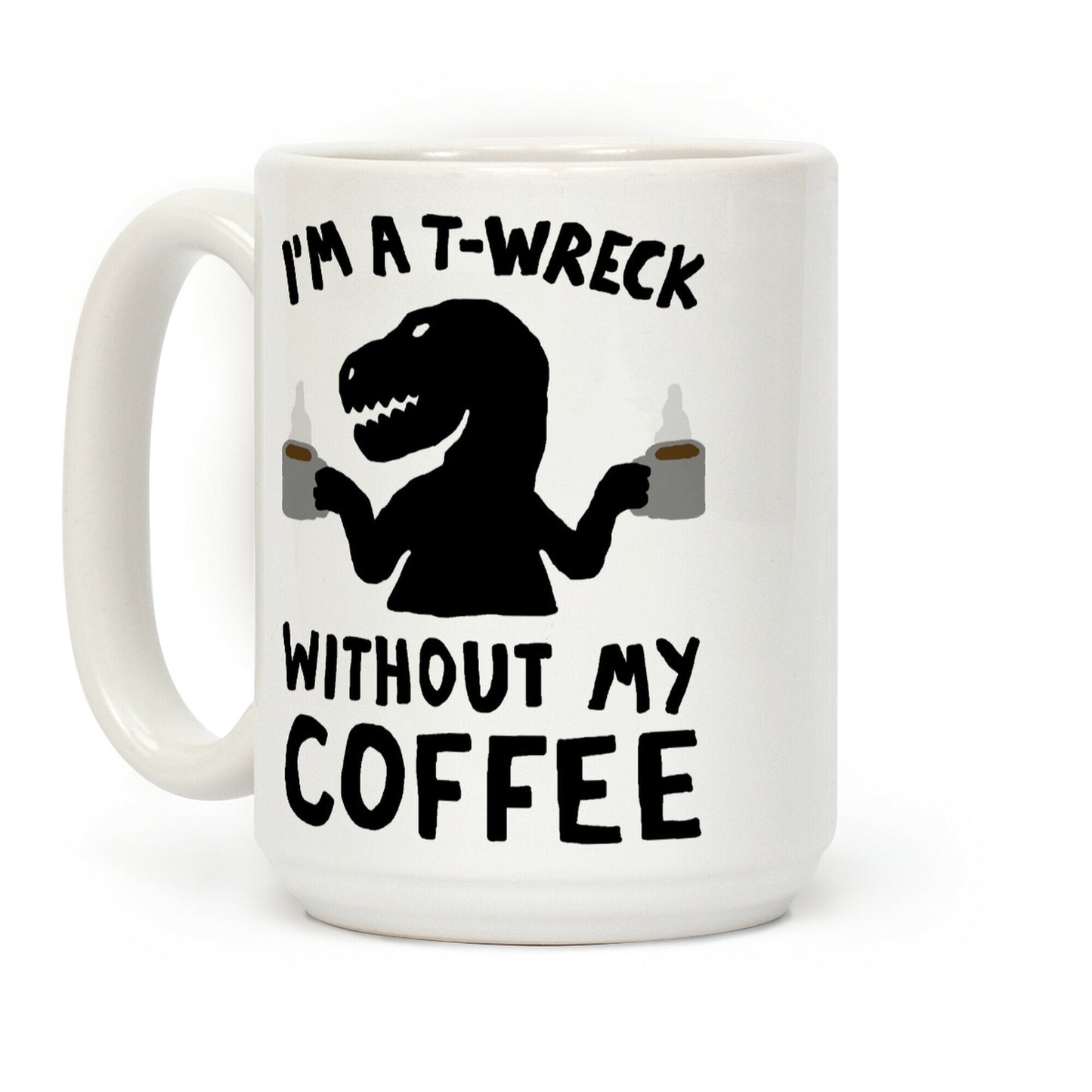 I'm A T-Wreck Without My Coffee Dinosaur Coffee Mug