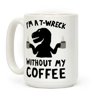 I'm A T-Wreck Without My Coffee Dinosaur Coffee Mug