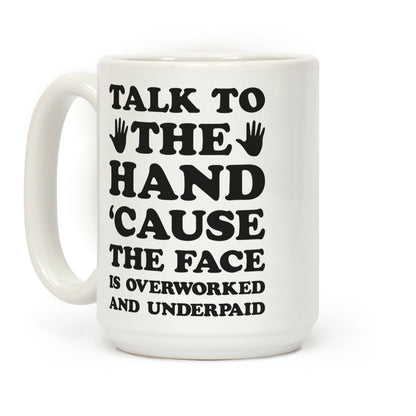 Talk To The Hand 'Cause The Face Is Overworked And Underpaid Coffee Mug