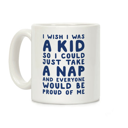 I Wish I was a Kid So I Could Just Take a Nap and Everyone Would Be Proud of Me Coffee Mug